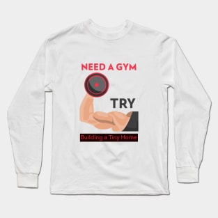 Need a Gym?  Try Building a Tiny Home Long Sleeve T-Shirt